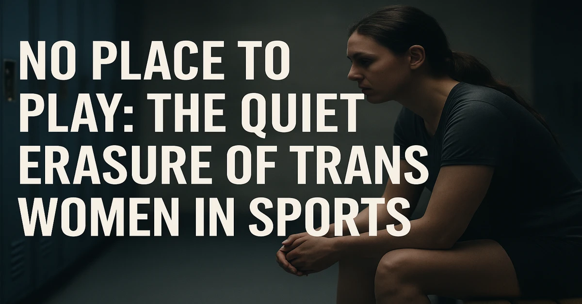 No Place to Play: The Quiet Erasure of Trans Women in Sports